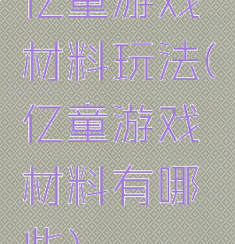 亿童游戏材料玩法(亿童游戏材料有哪些)