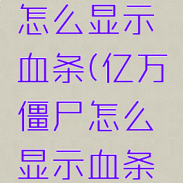 亿万僵尸怎么显示血条(亿万僵尸怎么显示血条颜色)