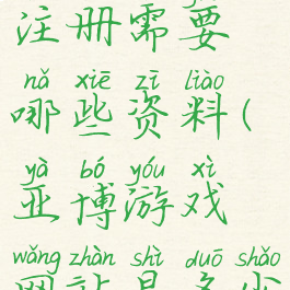 亚博游戏注册需要哪些资料(亚博游戏网站是多少)