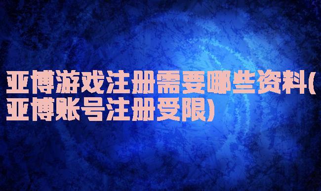 亚博游戏注册需要哪些资料(亚博账号注册受限)
