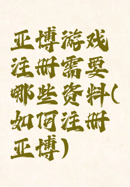 亚博游戏注册需要哪些资料(如何注册亚博)