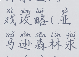 亚马逊森林求生游戏攻略(亚马逊森林求生游戏攻略大全)