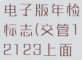 交管12123怎么查询电子版年检标志(交管12123上面怎么查看电子年检标)