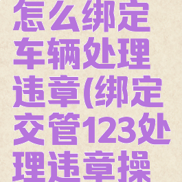 交管12123怎么绑定车辆处理违章(绑定交管123处理违章操作流程)