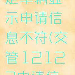 交管12123怎么绑定车辆显示申请信息不符(交管12123申请信息不符合绑定用户)