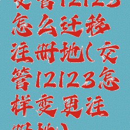 交管12123怎么迁移注册地(交管12123怎样变更注册地)