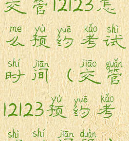 交管12123怎么预约考试时间(交管12123预约考试时间段)
