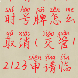 交管12123申请新车临时号牌怎么取消(交管12123申请临牌如何取消)