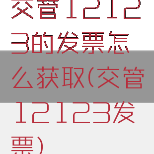 交管12123的发票怎么获取(交管12123发票)