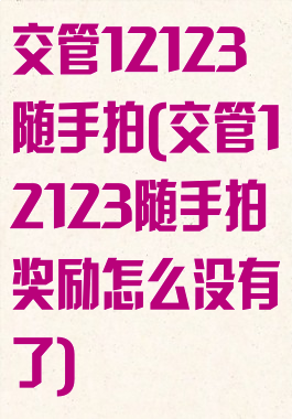 交管12123随手拍(交管12123随手拍奖励怎么没有了)