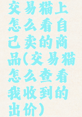 交易猫上怎么看自己卖的商品(交易猫怎么查看我收到的出价)