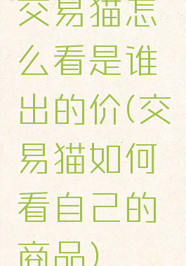 交易猫怎么看是谁出的价(交易猫如何看自己的商品)