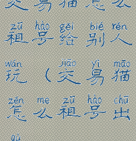 交易猫怎么租号给别人玩(交易猫怎么租号出去)