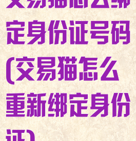 交易猫怎么绑定身份证号码(交易猫怎么重新绑定身份证)