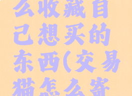 交易猫怎么收藏自己想买的东西(交易猫怎么寄存售卖)