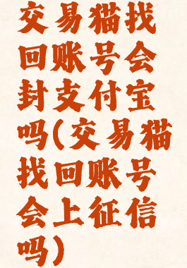 交易猫找回账号会封支付宝吗(交易猫找回账号会上征信吗)