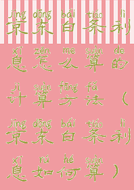 京东白条利息怎么算的计算方法(京东白条利息如何算)