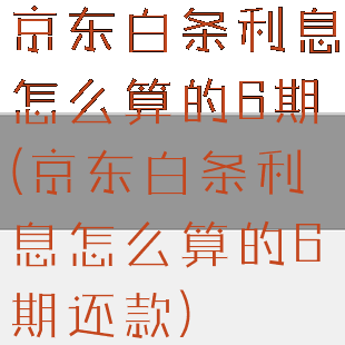 京东白条利息怎么算的6期(京东白条利息怎么算的6期还款)