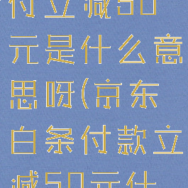 京东白条支付立减50元是什么意思呀(京东白条付款立减50元什么意思)