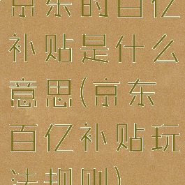 京东的百亿补贴是什么意思(京东百亿补贴玩法规则)