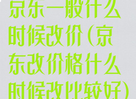 京东一般什么时候改价(京东改价格什么时候改比较好)