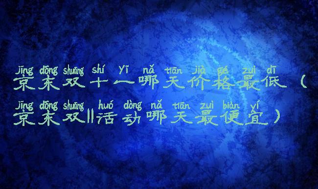 京东双十一哪天价格最低(京东双11活动哪天最便宜)