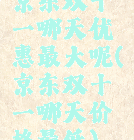 京东双十一哪天优惠最大呢(京东双十一哪天价格最低)