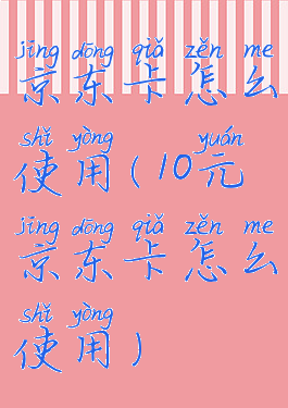 京东卡怎么使用(10元京东卡怎么使用)
