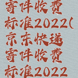 京东快递寄件收费标准2022(京东快递寄件收费标准2022价格)