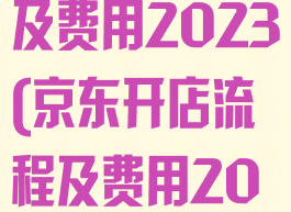 京东开店流程及费用2023(京东开店流程及费用2023款)