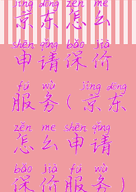 京东怎么申请保价服务(京东怎么申请保价服务)