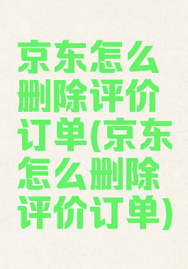 京东怎么删除评价订单(京东怎么删除评价订单)
