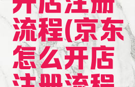 京东怎么开店注册流程(京东怎么开店注册流程及费用)