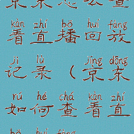 京东怎么查看直播回放记录(京东如何查看直播回放)