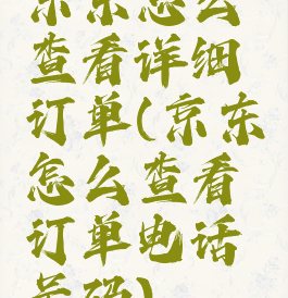 京东怎么查看详细订单(京东怎么查看订单电话号码)