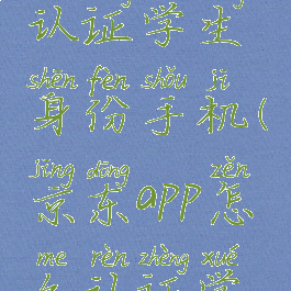 京东怎么认证学生身份手机(京东app怎么认证学生身份)