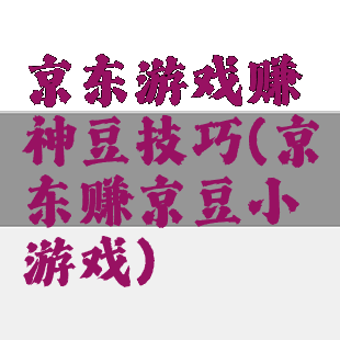 京东游戏赚神豆技巧(京东赚京豆小游戏)