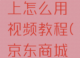 京东购物卡在京东上怎么用视频教程(京东商城购物卡怎么用)