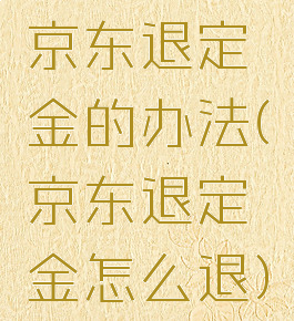 京东退定金的办法(京东退定金怎么退)