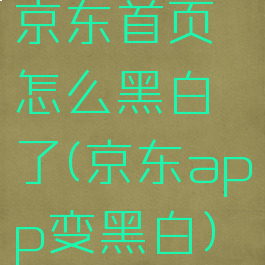 京东首页怎么黑白了(京东app变黑白)