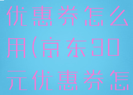 京东30元优惠券怎么用(京东30元优惠券怎么用啊)