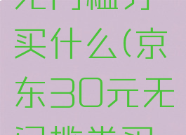京东30元无门槛券买什么(京东30元无门槛券买什么好)