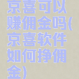 京喜可以赚佣金吗(京喜软件如何挣佣金)