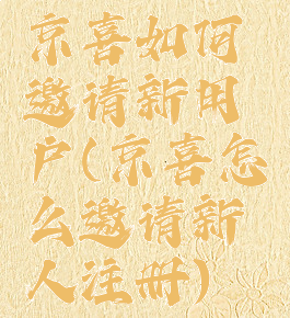 京喜如何邀请新用户(京喜怎么邀请新人注册)
