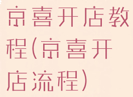 京喜开店教程(京喜开店流程)