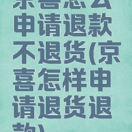 京喜怎么申请退款不退货(京喜怎样申请退货退款)