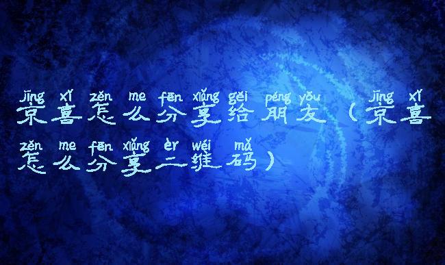 京喜怎么分享给朋友(京喜怎么分享二维码)