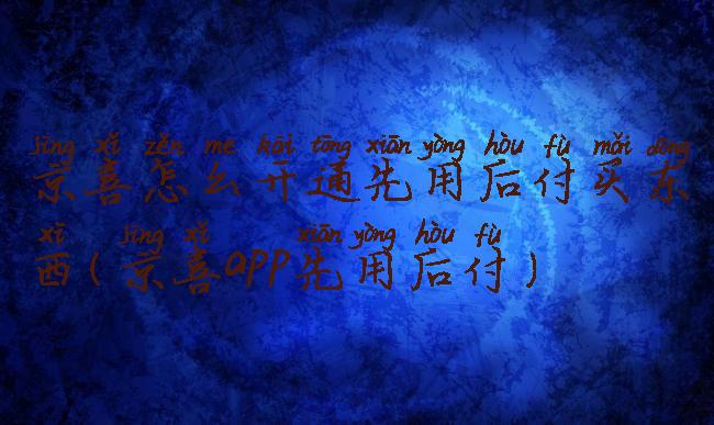 京喜怎么开通先用后付买东西(京喜app先用后付)