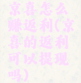 京喜怎么赚返利(京喜的返利可以提现吗)