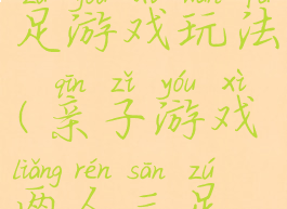 亲子两人三足游戏玩法(亲子游戏两人三足游戏教案)